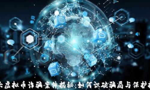 特大虚拟币诈骗案件揭秘:如何识破骗局与保护投资