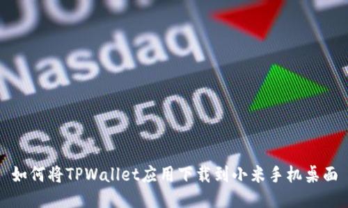 如何将TPWallet应用下载到小米手机桌面