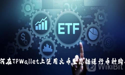 如何在TPWallet上使用火币生态链进行币种购买?