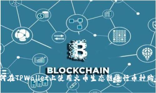 如何在TPWallet上使用火币生态链进行币种购买?