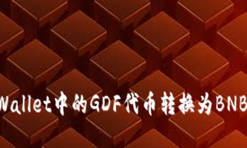 如何将TPWallet中的GDF代币转换为BNB:详尽指南