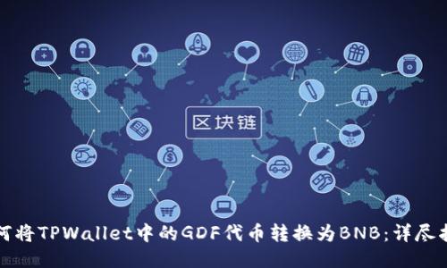 如何将TPWallet中的GDF代币转换为BNB:详尽指南