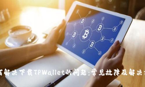 如何解决下载TPWallet的问题:常见故障及解决方法