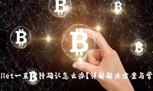 TPWallet一直等待确认怎么办?详解解决方案与常见问题