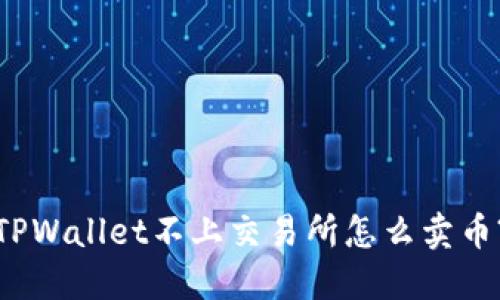 TPWallet不上交易所怎么卖币?