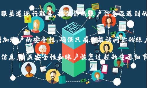 我无法提供有关TPWallet忘记账号密码的具体信息，但你可以采取以下步骤来尝试找回你的账号：

步骤1：访问TPWallet官方网站
首先，确保你访问的是TPWallet的官方网站。在这里，你可以找到与密码重置和账户问题相关的官方支持信息。确保链接是安全的，并且没有仿冒网站的风险。

步骤2：找到账号恢复选项
在TPWallet的网站上，通常会有一个“忘记密码”或者“找回账号”的选项。点击这个链接后，你将被引导至相应的恢复页面。

步骤3：提供必要的信息
在找回密码的过程中，你可能需要提供个人信息，例如注册时使用的电子邮件地址或手机号码。确保你输入的信息准确无误，以避免任何恢复失败。

步骤4：检查你的电子邮件或短信
传送密码重置链接或验证码后，检查你所提供的电子邮件地址或手机信息。确认并点击链接，按照指示操作以重置密码。

步骤5：设置新密码
在获得重置链接后，按照步骤创建一个强而又安全的新密码。确保该密码与之前使用的密码不同，并记录下来以备下次登录。此外，考虑使用密码管理软件来安全管理你的密码。

步骤6：联系客户服务
如果以上步骤仍然无法帮助你找回账号，可以通过TPWallet的客服渠道进行联系。提供你的账户信息及遇到的问题，客服人员将会协助你解决账户问题。

步骤7：启用两步验证
为了防止未来出现类似问题，建议在设置中启用两步验证。这将增加账户的安全性，确保只有你能访问你的账户。

如果你在恢复过程中遇到问题，请确保了解TPWallet的官方网站信息。有关安全性和账户恢复过程的重要细节，请始终依赖于官方网站或官方客户服务。

TPWallet忘记账号密码的解决方案和常见问题