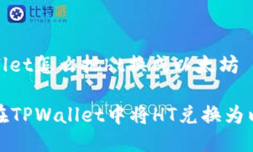 tpwallet怎么把ht换成以太坊
如何在TPWallet中将HT兑换为以太坊