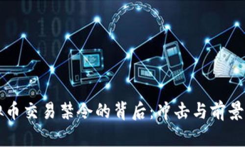 虚拟币交易禁令的背后:冲击与前景解析