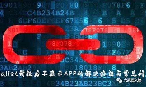 : TPWallet升级后不显示APP的解决办法与常见问题解析