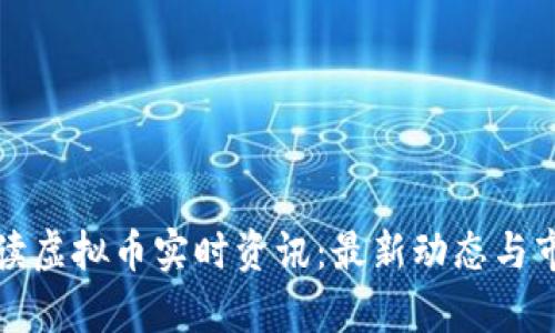 全面解读虚拟币实时资讯:最新动态与市场分析