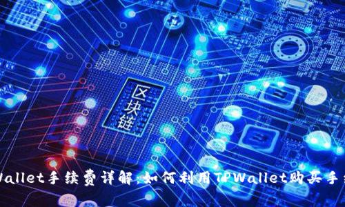TPWallet手续费详解：如何利用TPWallet购买手续费