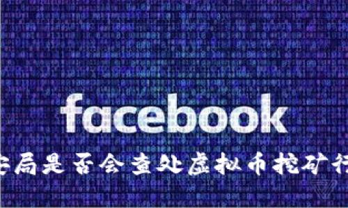 公安局是否会查处虚拟币挖矿行为?