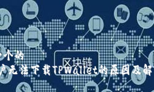 思考一个的
iOS用户无法下载TPWallet的原因及解决方案