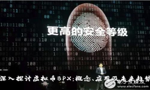 深入探讨虚拟币BPX:概念、应用及未来趋势