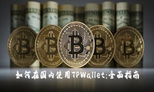 如何在国内使用TPWallet:全面指南