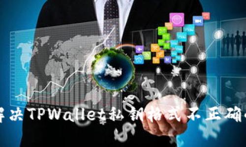 如何解决TPWallet私钥格式不正确的问题