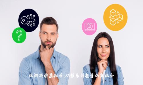 玩游戏炒虚拟币:从娱乐到投资的新机会