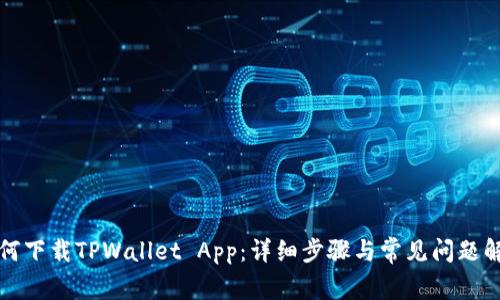 如何下载TPWallet App:详细步骤与常见问题解答