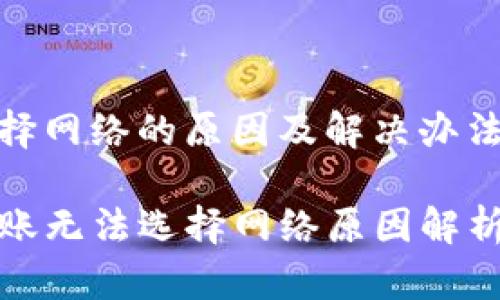 转账无法选择网络的原因及解决办法
tpwallet转账无法选择网络原因解析与解决方案