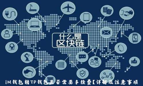 iM钱包转TP钱包是否需要手续费?详解及注意事项