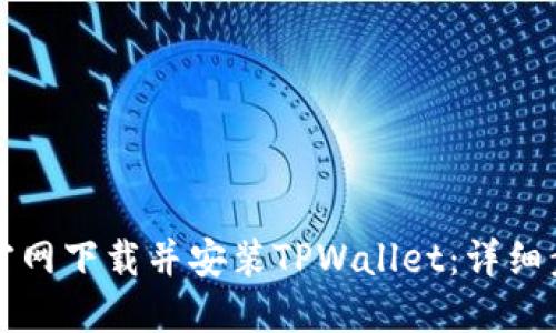如何从官网下载并安装TPWallet：详细步骤指南