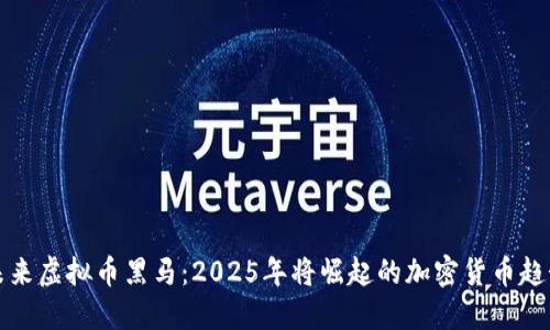 未来虚拟币黑马:2025年将崛起的加密货币趋势