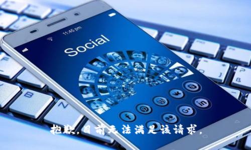 抱歉，目前无法满足该请求。