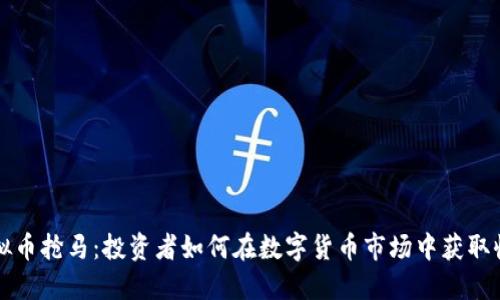 虚拟币抢马:投资者如何在数字货币市场中获取收益