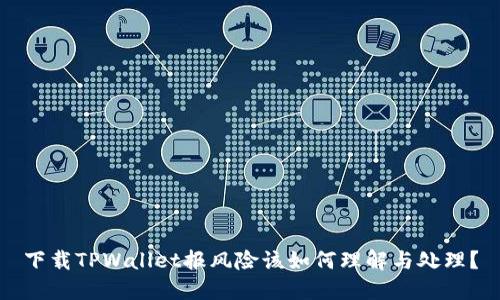 下载TPWallet报风险该如何理解与处理?