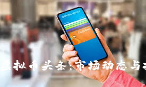 2023年最新虚拟币头条:市场动态与投资策略分析