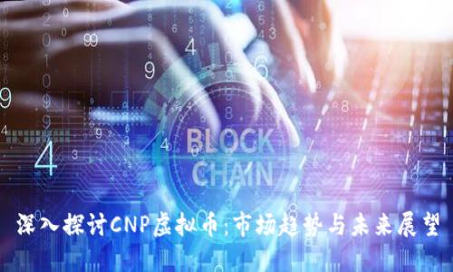 深入探讨CNP虚拟币:市场趋势与未来展望