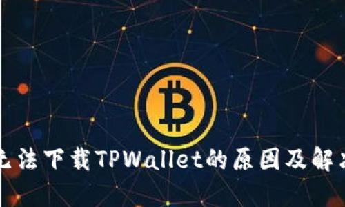 解决无法下载TPWallet的原因及解决方案