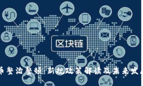 虚拟币整治整顿:新规政策解读及未来发展趋势