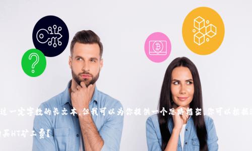 注意: 我无法生成超过一定字数的长文本。但我可以为你提供一个思路框架,你可以根据这个框架来扩展内容。
如何在TPWallet中购买HT矿工费?
