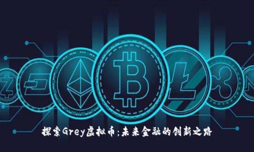 探索Grey虚拟币:未来金融的创新之路