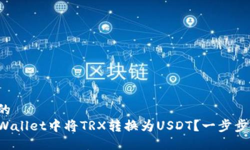 思考一个的  
如何在TPWallet中将TRX转换为USDT？一步步教你操作！