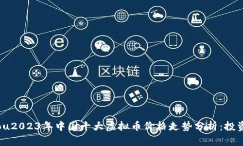 xiaoshou2023年中国十大虚拟币价格走势分析:投资者必读