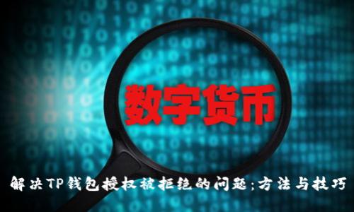 解决TP钱包授权被拒绝的问题:方法与技巧