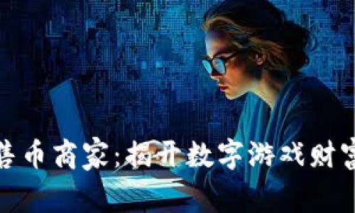 游戏虚拟币售币商家:揭开数字游戏财富的神秘面纱