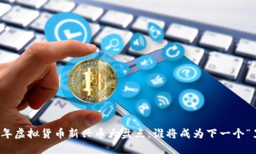 2023年虚拟货币新兴币大盘点：谁将成为下一个“黑马”？