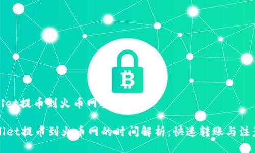 tpwallet提币到火币网要多久
TPWallet提币到火币网的时间解析:快速转账与注意事项