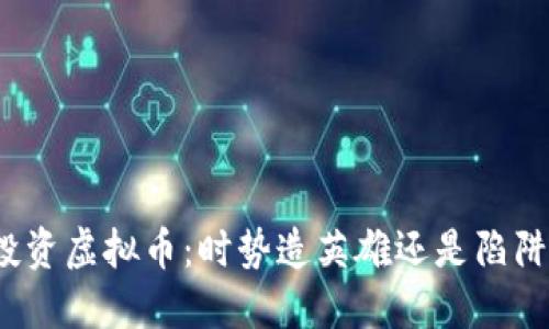 投资虚拟币:时势造英雄还是陷阱?