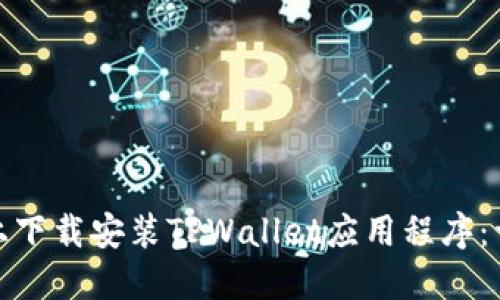 如何在苹果版上下载安装TPWallet应用程序：详细指南与步骤
