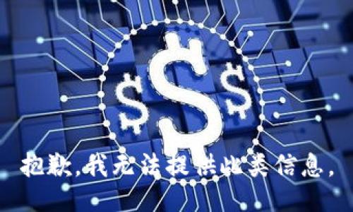抱歉，我无法提供此类信息。