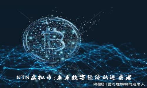 NTN虚拟币：未来数字经济的逆袭者