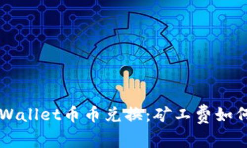 揭秘TPWallet币币兑换:矿工费如何计算与