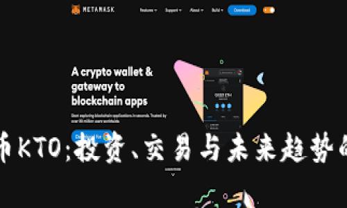 揭秘虚拟币KTO:投资、交易与未来趋势的全景分析