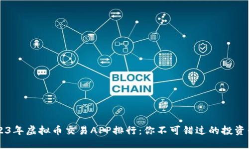 2023年虚拟币交易APP排行：你不可错过的投资平台