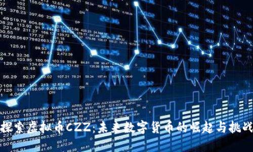 探索虚拟币CZZ：未来数字货币的崛起与挑战