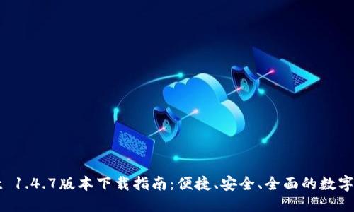 最新TPWallet 1.4.7版本下载指南：便捷、安全、全面的数字资产管理工具